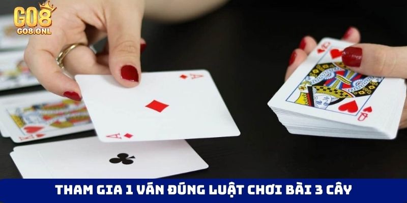 Tham gia 1 ván đúng luật chơi bài 3 cây
